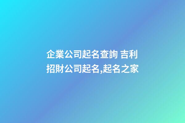 企業公司起名查詢 吉利招財公司起名,起名之家-第1張-公司起名-玄機派